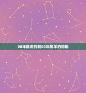 98年属虎的和03年属羊的婚配，属虎和属羊的配吗