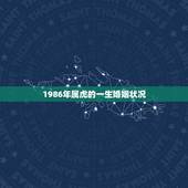 1986年属虎的一生婚姻状况 1986年属虎人一生性格