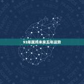 93年属鸡未来五年运势，最准确93年鸡男2022 年运势