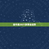 金牛座2021年事业运势，金牛座今年运势2021