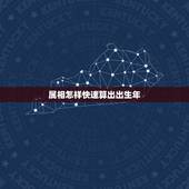 属相怎样快速算出出生年，如何快速计算 某年是什么（生肖）年？