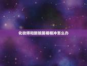 化妆师和新娘属相相冲怎么办，结婚那天与新娘子属相偏相冲怎么办