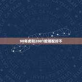 98年虎和2001蛇婚配好不，98年的虎和01年的蛇相配吗