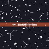 2021最吉利旺财的抖音名，旺运又旺财的抖音名，2&amp;#8211;3个字