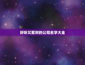 好听又聚财的公司名字大全，好听的公司名称