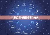 今天打麻将财神在哪个方向，今天打麻将财神方位在哪里黄历