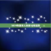 1979年属羊人未来10年运势，1979年属羊人2022年运势运程