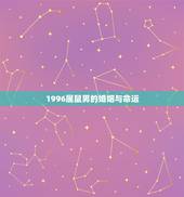1996属鼠男的婚姻与命运，属鼠人的婚姻和命运农历96年4月7号