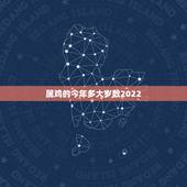 属鸡的今年多大岁数2022，2022年属鸡人的全年运势