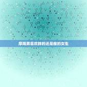 摩羯男喜欢胖的还是瘦的女生，摩羯男喜欢什么身材的女生？