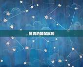 属狗的婚配属相，属狗的和什么属相最配 属狗的属相婚配表