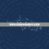 黄道吉日搬家冲属相是什么意思，黄道吉日冲什么意思我想10月30日搬家但