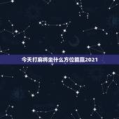 今天打麻将坐什么方位能赢2021，今天打麻将坐什么方位能赢钱？