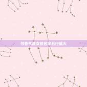 书香气质女孩名字五行属火，五行属火的字有哪些可以用来取女孩名的？