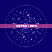 98年虎配什么好婚姻，98属虎的婚姻配对更佳