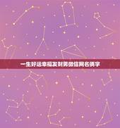 一生好运幸福发财男微信网名俩字，男人一生好运网名