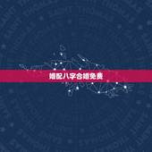 婚配八字合婚免费，八字合婚