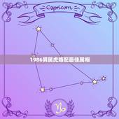 1986男属虎婚配最佳属相，1986年属虎和什么属相最配