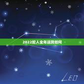 2022蛇人全年运势如何，2022犯太岁生肖属相
