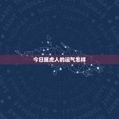 今日属虎人的运气怎样，属虎女明天财运好不好