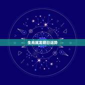 生肖属龙明日运势，生肖属龙是什么命