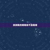 测测我的婚姻会不会离婚，婚姻测算会不会离婚
