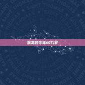 属龙的今年60几岁，2022 年属龙的多大年龄