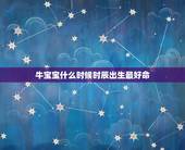 牛宝宝什么时候时辰出生最好命，属牛的什么时辰出生好