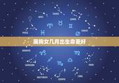 属狗女几月出生命更好，免费生辰八字测命运