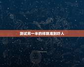 测试另一半的样貌准到吓人，算命说未来配偶的长相准吗