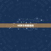 40岁今年属啥的，2022 年40岁属什么
