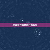 夫妻双方离婚财产怎么分，离婚后夫妻财产怎样分配