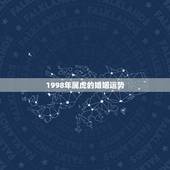 1998年属虎的婚姻运势，两个都是1998年属虎的能结婚吗