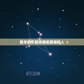 属羊的不能找哪些属相的人，属羊的人碰见什么属相最不好