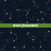 属牛的几月份出生更好命，属牛人财运更好的月份