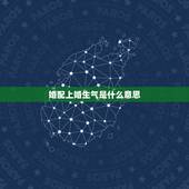 婚配上婚生气是什么意思，婚配相冲是什么意思