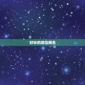 好听的微信网名，好听的微信昵称大全