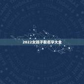 2022女孩子取名字大全，2022年出生女孩叫什么名好