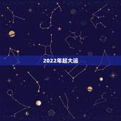 2022年起大运，2022年开始走大运的星座