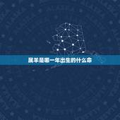 属羊是哪一年出生的什么命，1955年出生是什么命