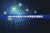 1992年女猴和1995年男猪合婚配吗，92年属猴的，和哪年的最配