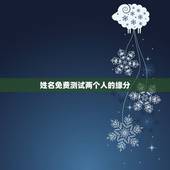 姓名免费测试两个人的缘分，怎样用名字测两个人的缘分