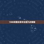 1980年猴女命中注定几次婚姻，1980年属猴女的婚姻命运