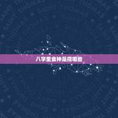 八字里食神是指哪些，八字食神是什么意思？
