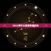 2022年什么属相有偏财运，2022年什么生肖运势最旺