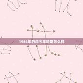 1986年的虎今年婚姻怎么样，1986年属虎的人，今年婚姻有什么变故？