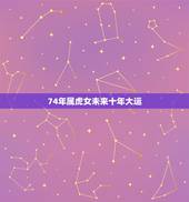 74年属虎女未来十年大运，74年属虎十年之内运程