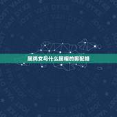 属鸡女与什么属相的男配婚，属马女和属鸡男的婚姻