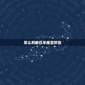 怎么判断白羊座喜欢你，怎么知道白羊座男生是否喜欢你？