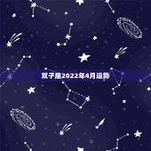 双子座2022年4月运势，双子座4月份的运势会怎么样啊，很快就要到4月